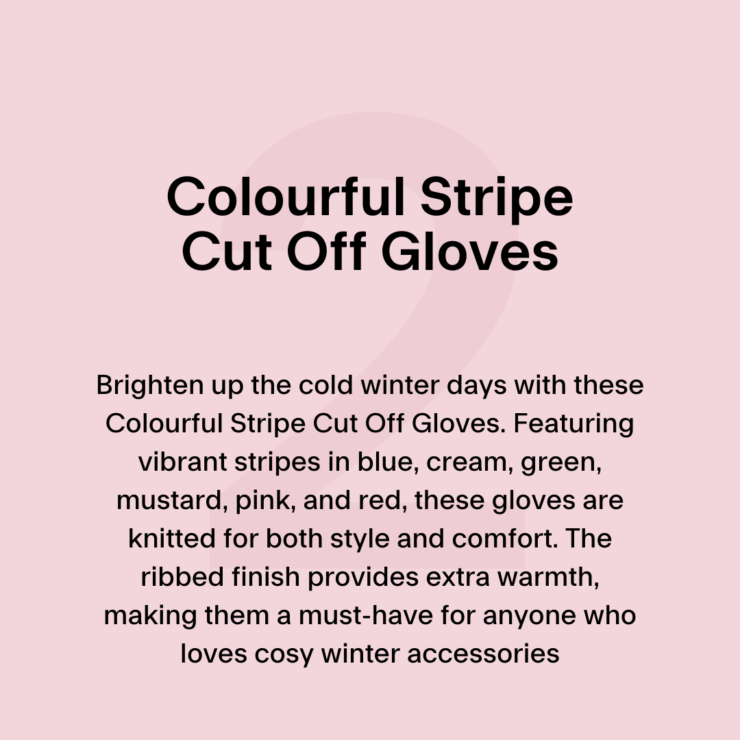 Brighten up the cold winter days with these Colourful Stripe Cut Off Gloves. Featuring vibrant stripes in blue, cream, green, mustard, pink, and red, these gloves are knitted for both style and comfort. The ribbed finish provides extra warmth, making them a must-have for anyone who loves cosy winter accessories