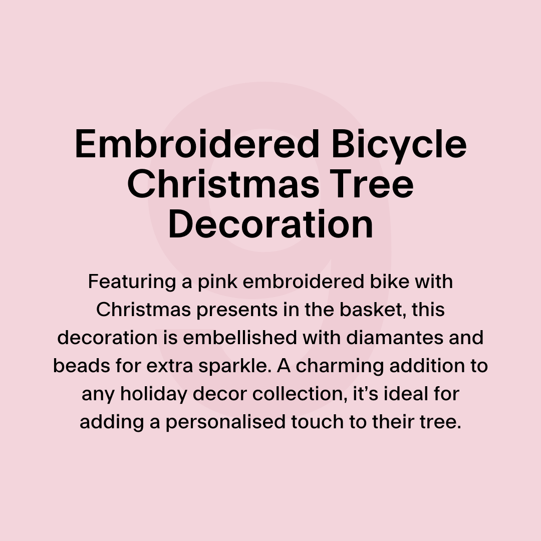 Featuring a pink embroidered bike with Christmas presents in the basket, this decoration is embellished with diamantes and beads for extra sparkle. A charming addition to any holiday decor collection, it’s ideal for adding a personalised touch to their tree.