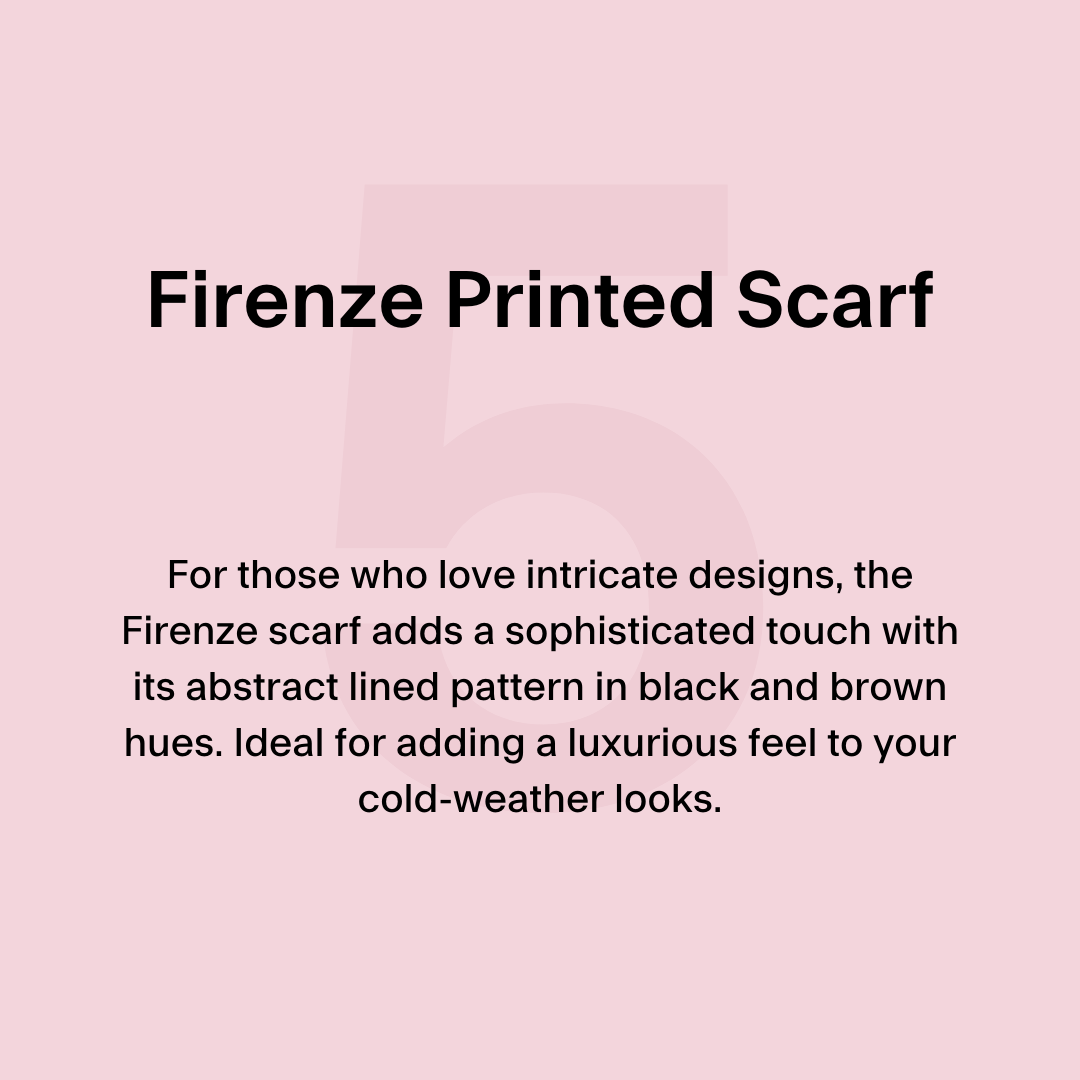 5. Firenze Printed Scarf For those who live intricate designs, the Firenze scarf adds a sophisticated touch with its abstract lined pattern in black and brown hues. Ideal for adding a luxurious feel to your cold-weather looks.