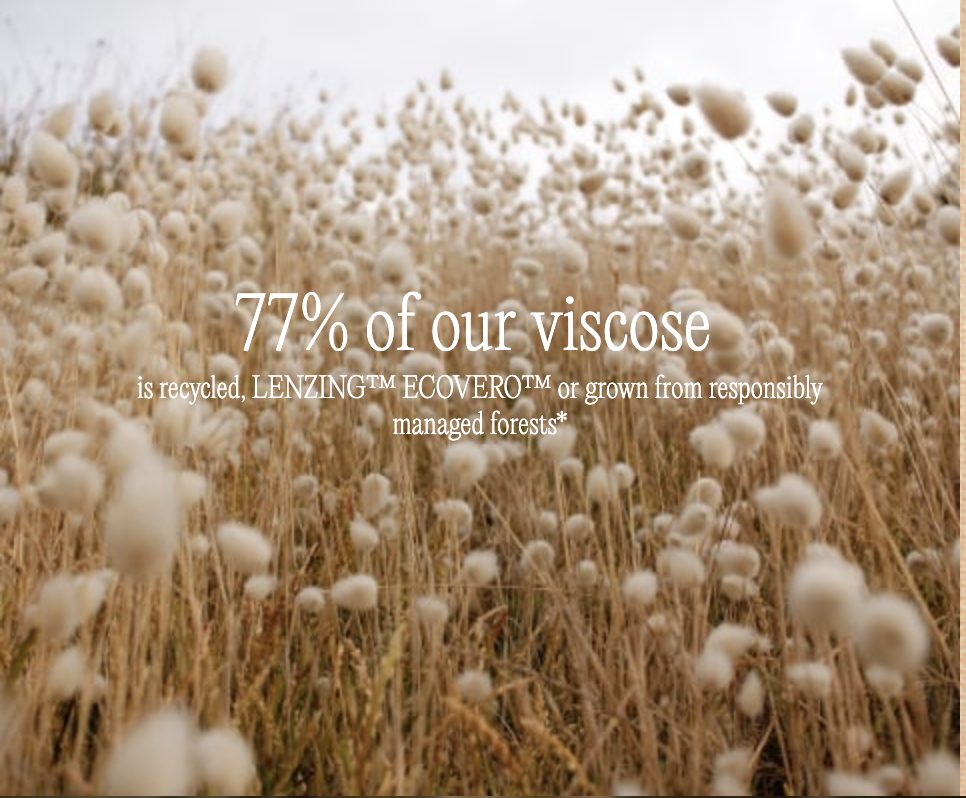 77% of our viscose is recycled, LENZING™ ECOVERO™, or grown from responsibly managed forests.